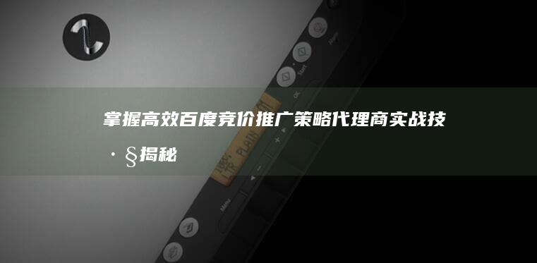 掌握高效百度竞价推广策略：代理商实战技巧揭秘