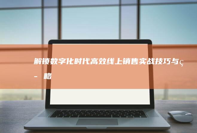 解锁数字化时代：高效线上销售实战技巧与策略